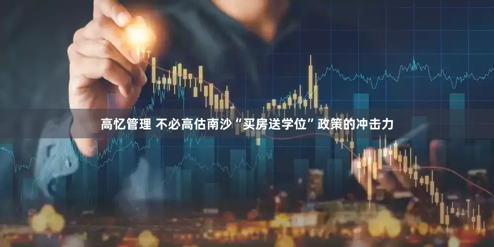 高忆管理 不必高估南沙“买房送学位”政策的冲击力