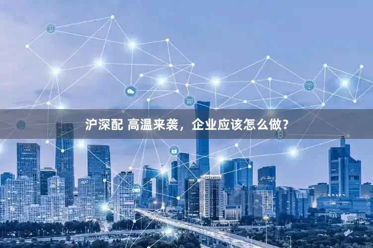 沪深配 高温来袭，企业应该怎么做？