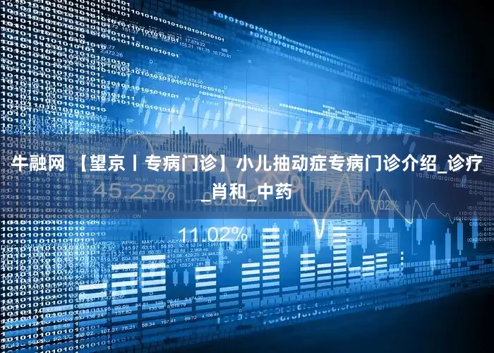 牛融网 【望京丨专病门诊】小儿抽动症专病门诊介绍_诊疗_肖和_中药