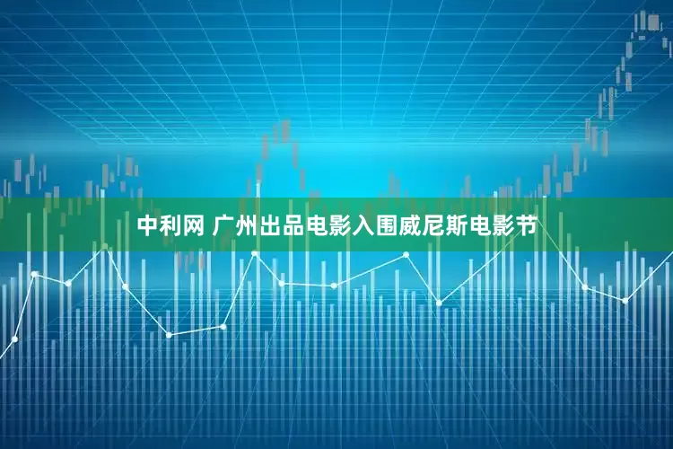 中利网 广州出品电影入围威尼斯电影节