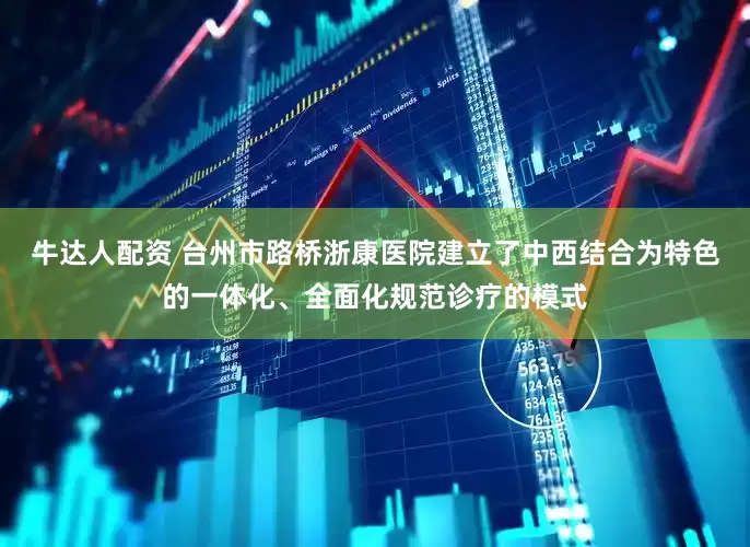 牛达人配资 台州市路桥浙康医院建立了中西结合为特色的一体化、全面化规范诊疗的模式
