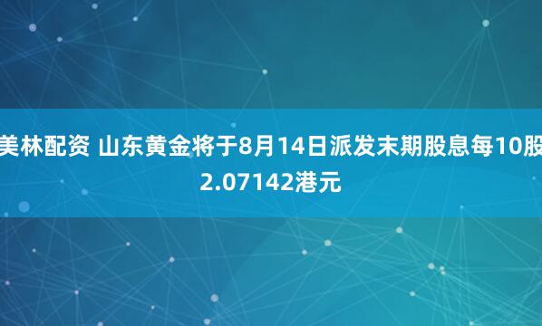 美林配资 山东黄金将于8月14日派发末期股息每10股2.07142港元