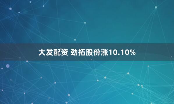大发配资 劲拓股份涨10.10%